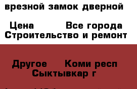 врезной замок дверной › Цена ­ 500 - Все города Строительство и ремонт » Другое   . Коми респ.,Сыктывкар г.